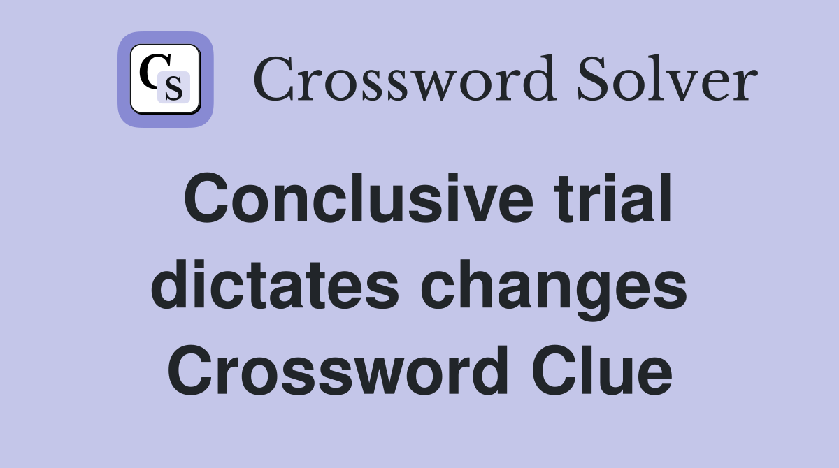 Conclusive trial dictates changes Crossword Clue