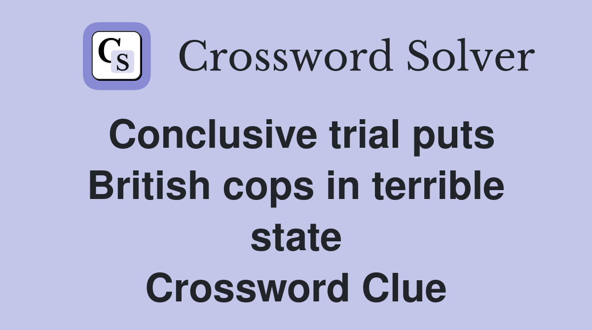 Conclusive trial puts British cops in terrible state Crossword Clue