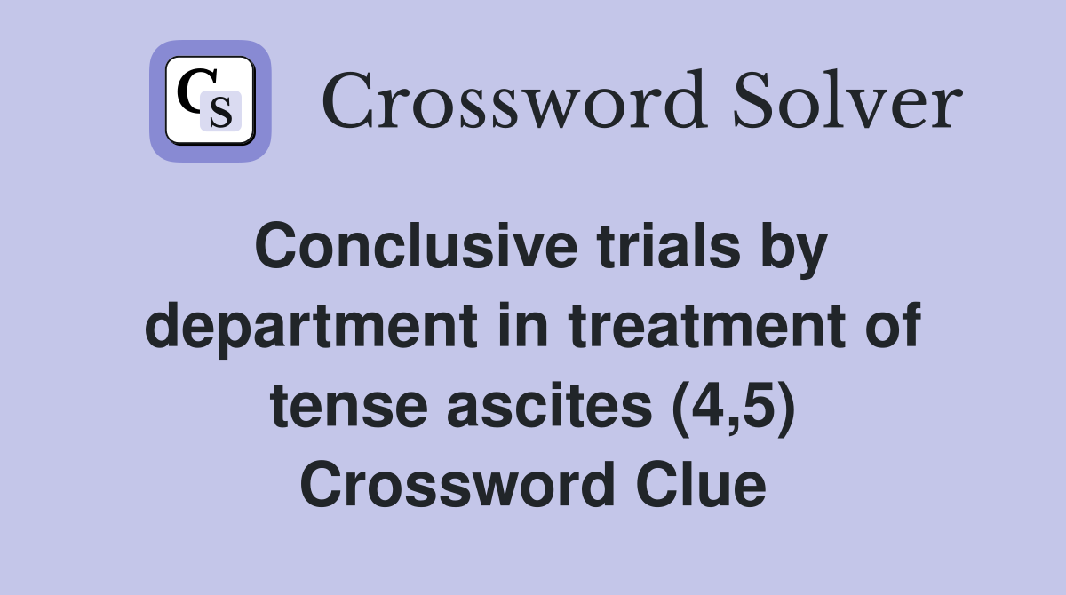 Conclusive trials by department in treatment of tense ascites (4,5) Crossword Clue