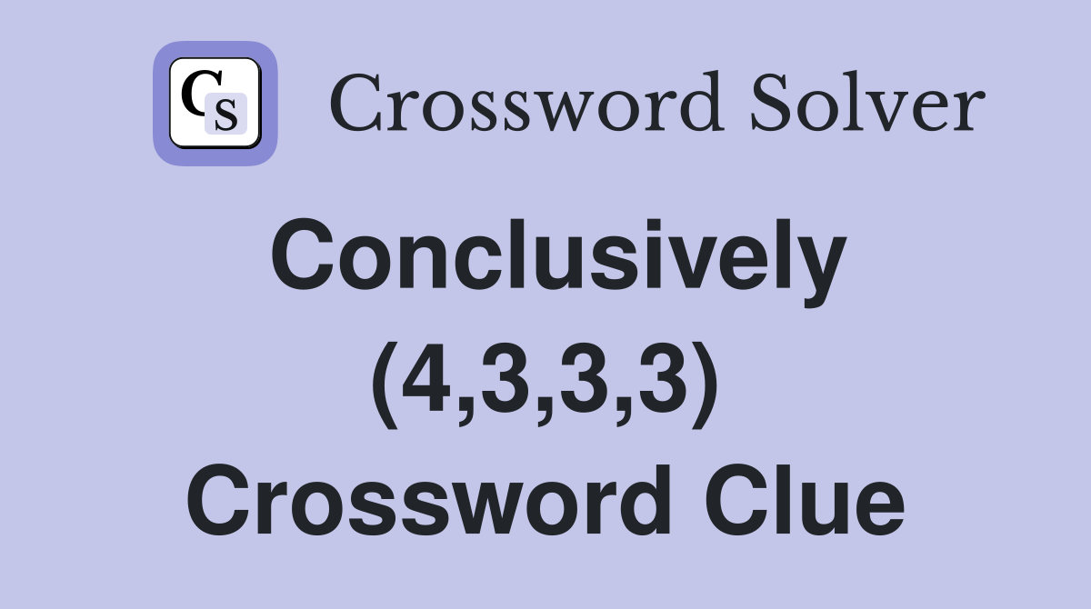 Conclusively (4,3,3,3) Crossword Clue