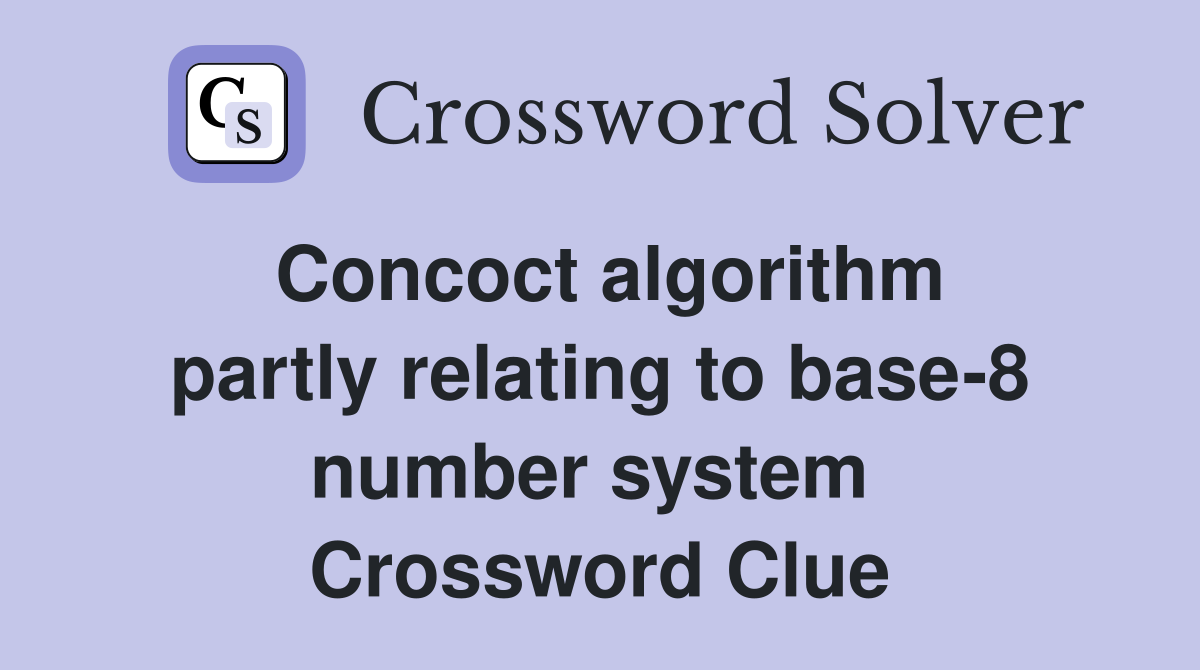 Concoct algorithm partly relating to base-8 number system  Crossword Clue