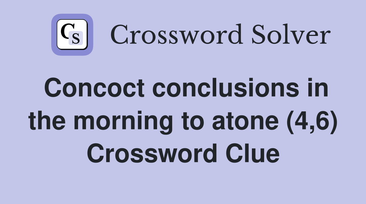 Concoct conclusions in the morning to atone (4,6) Crossword Clue