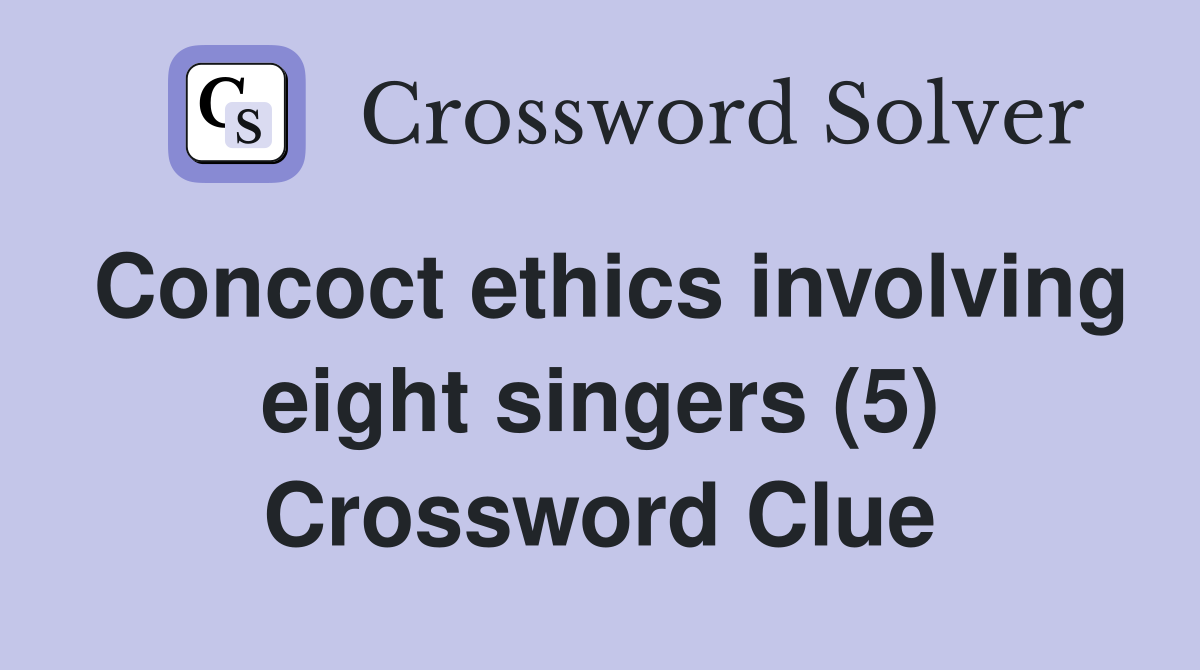 Concoct ethics involving eight singers (5) Crossword Clue