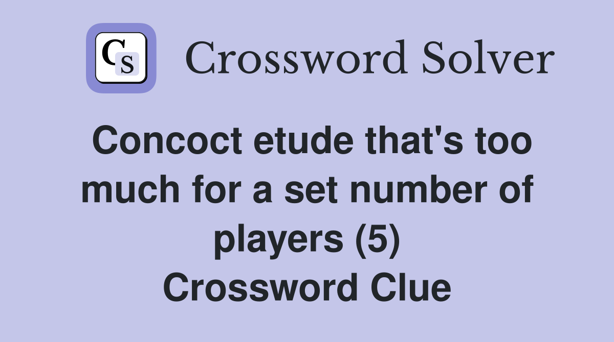 Concoct etude that's too much for a set number of players (5) Crossword Clue