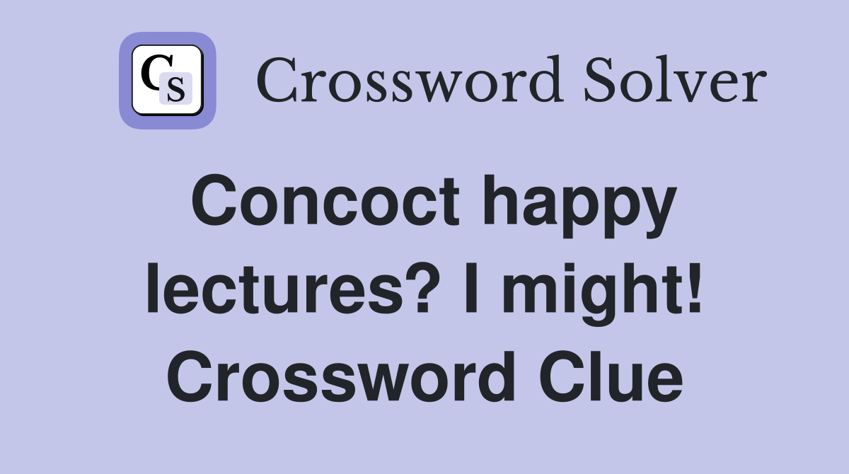 Concoct happy lectures? I might! Crossword Clue
