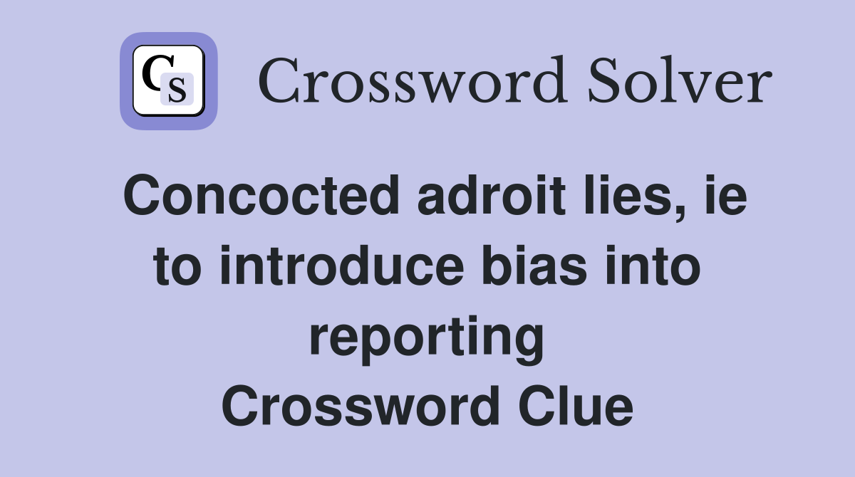 Concocted adroit lies, ie to introduce bias into reporting Crossword Clue