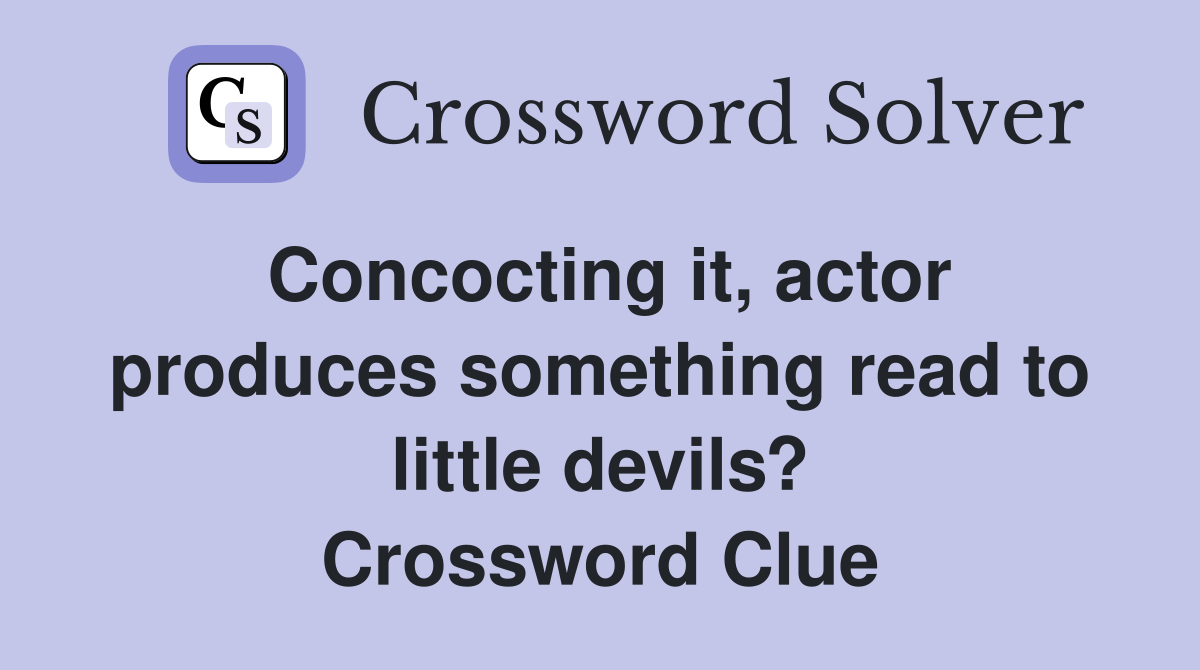 Concocting it, actor produces something read to little devils? Crossword Clue