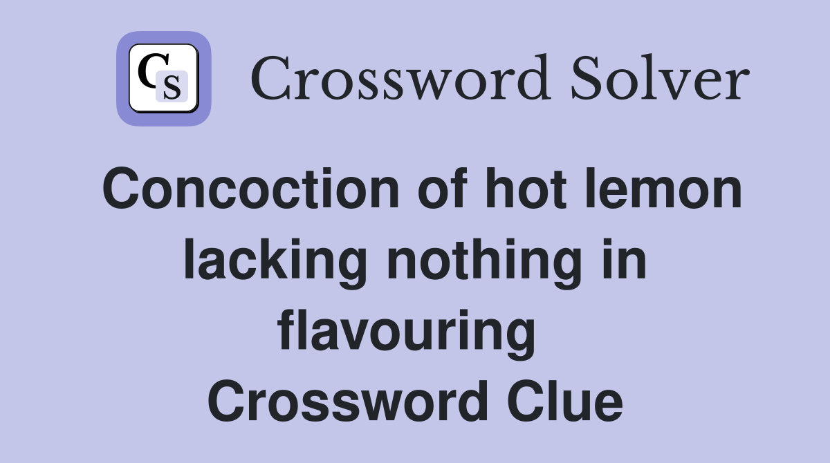 Concoction of hot lemon lacking nothing in flavouring  Crossword Clue