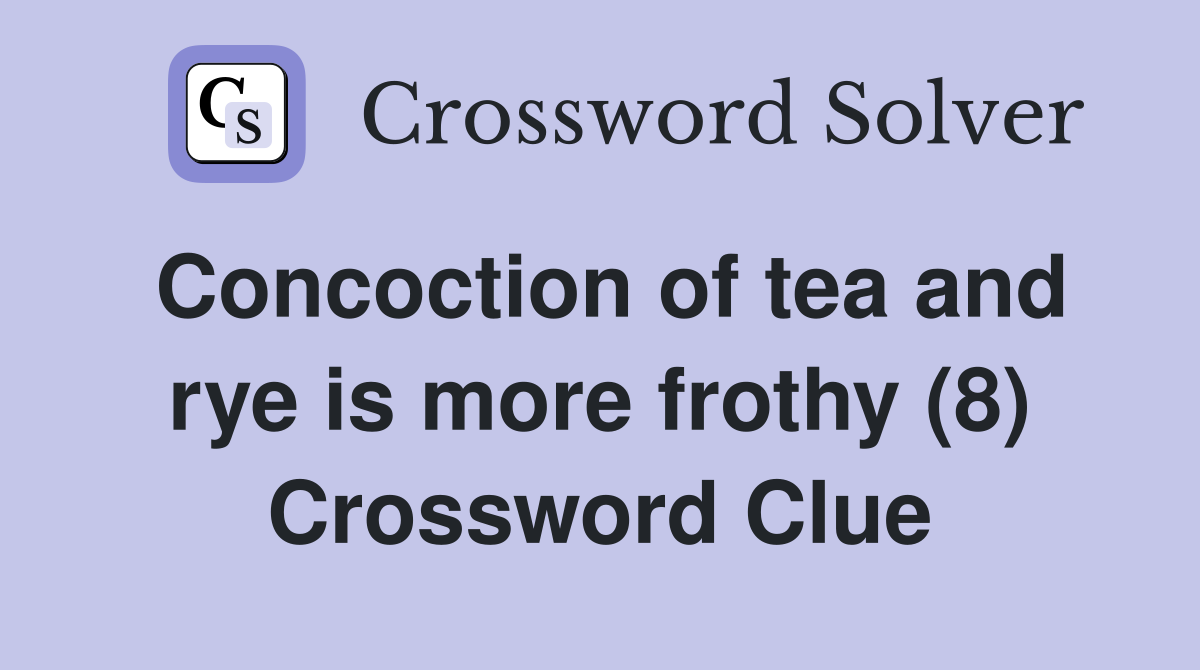Concoction of tea and rye is more frothy (8) Crossword Clue