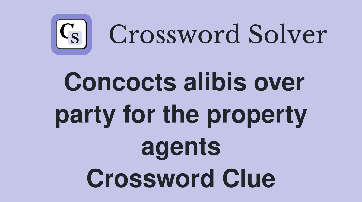 Concocts alibis over party for the property agents Crossword Clue