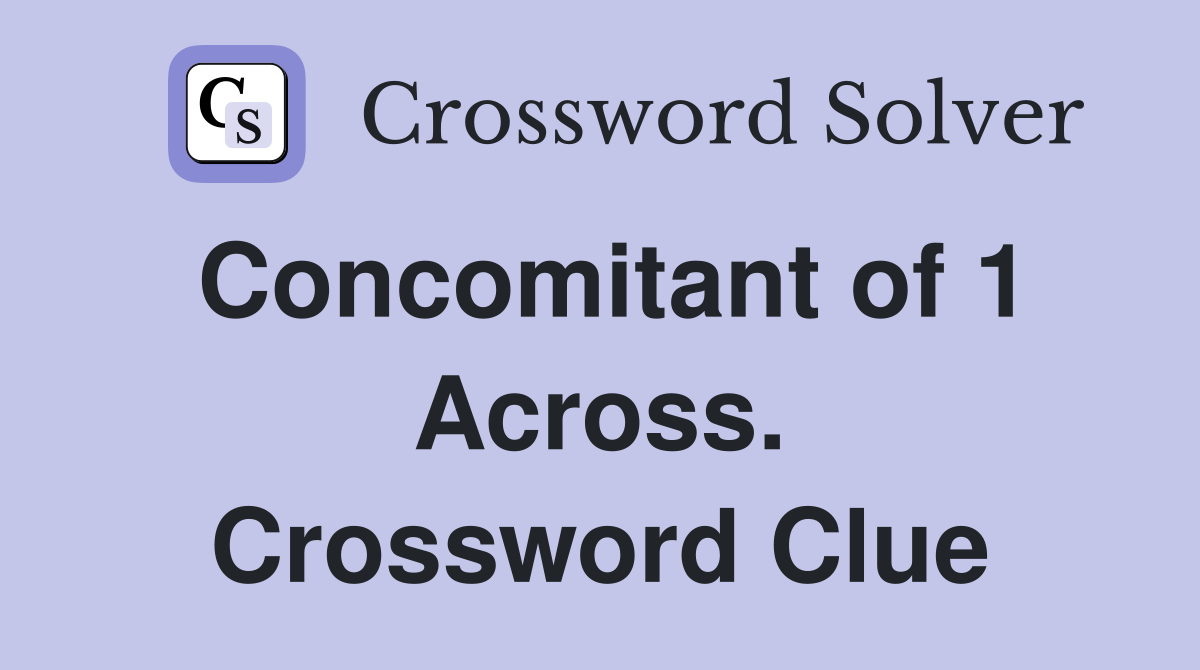 Concomitant of 1 Across. Crossword Clue