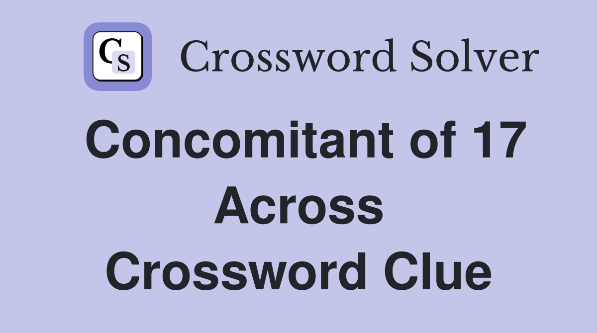 Concomitant of 17 Across Crossword Clue