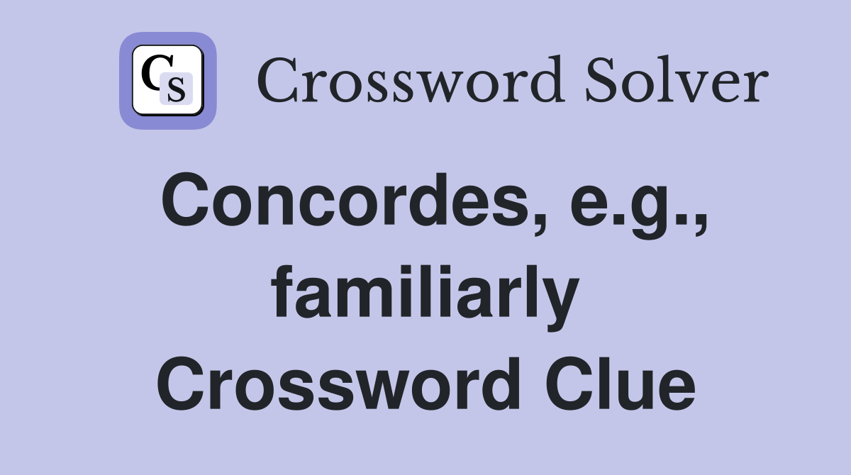 Concordes, e.g., familiarly Crossword Clue