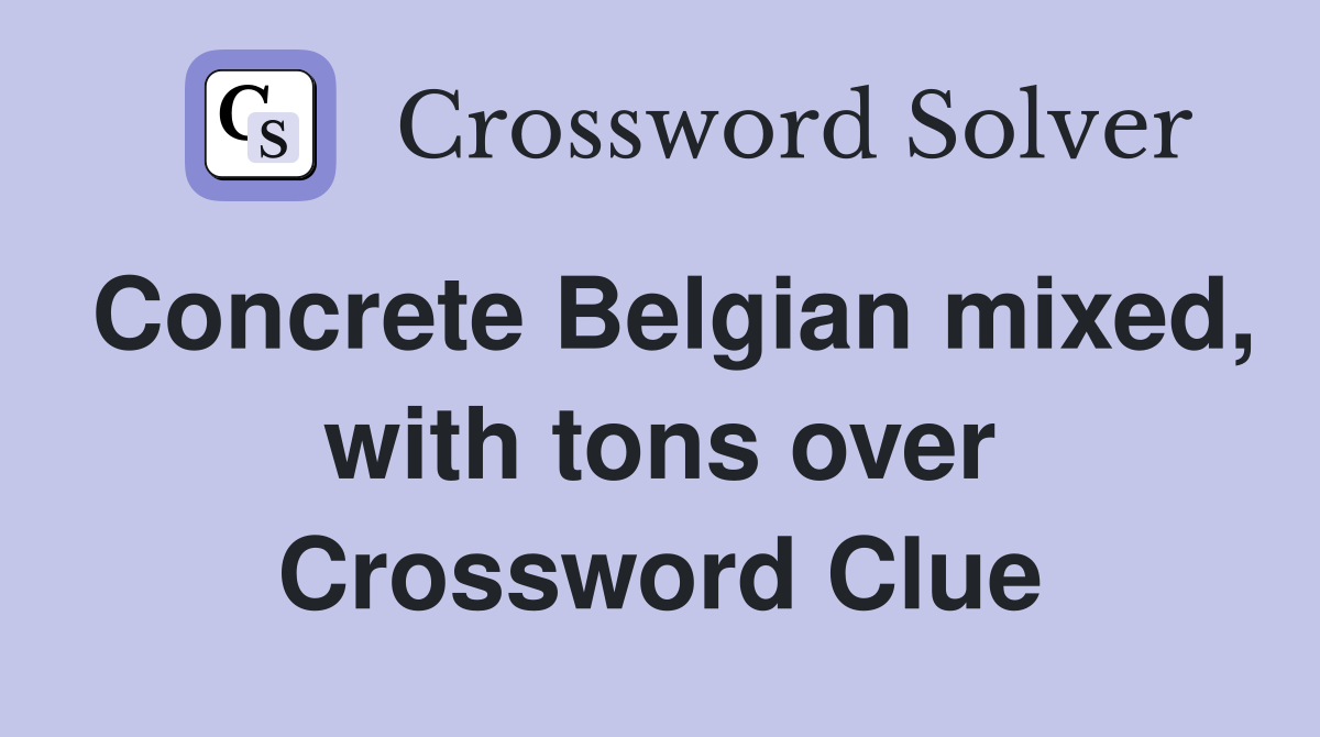 Concrete Belgian mixed, with tons over Crossword Clue