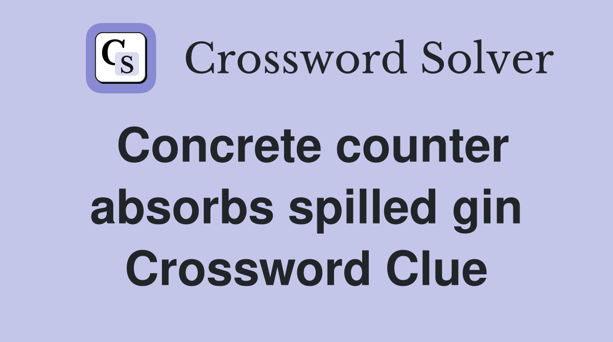 Concrete counter absorbs spilled gin Crossword Clue