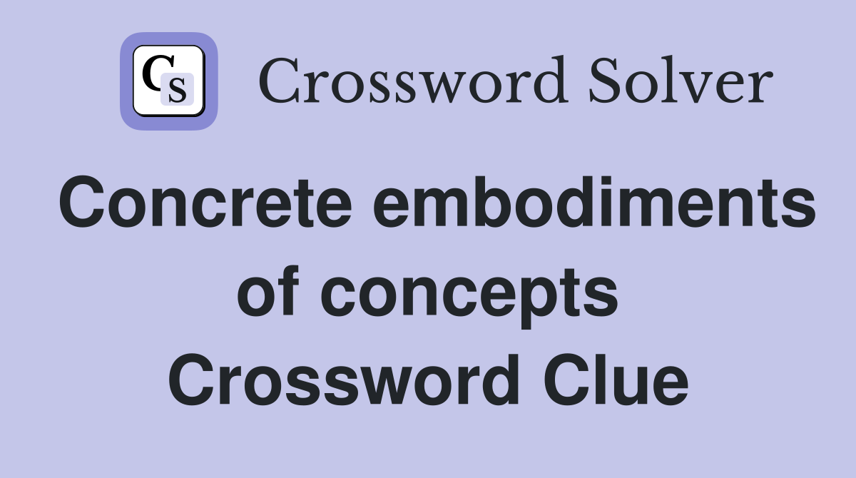 Concrete embodiments of concepts Crossword Clue
