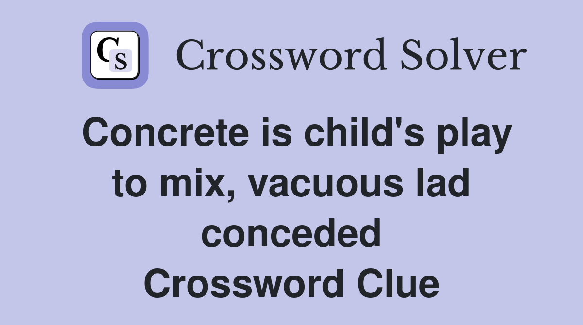 Concrete is child's play to mix, vacuous lad conceded Crossword Clue