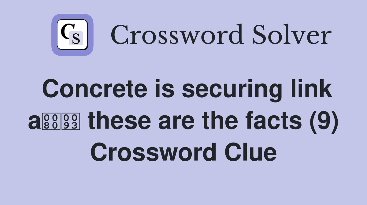 Concrete is securing link a these are the facts (9) Crossword Clue