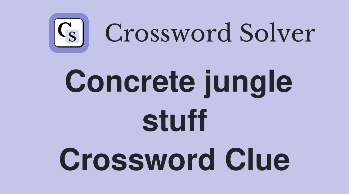 Concrete jungle stuff Crossword Clue