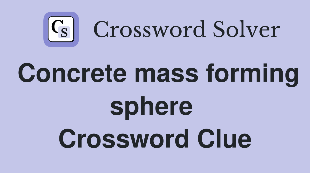 Concrete mass forming sphere  Crossword Clue