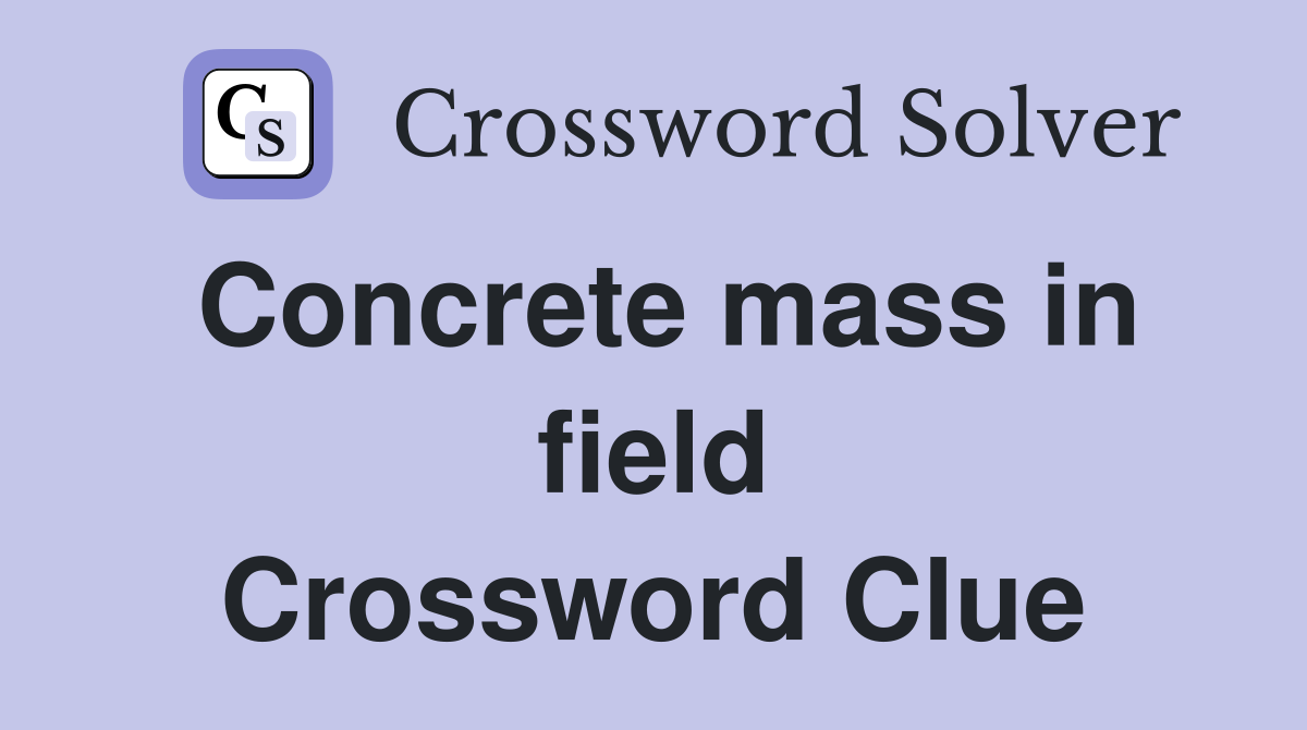 Concrete mass in field Crossword Clue