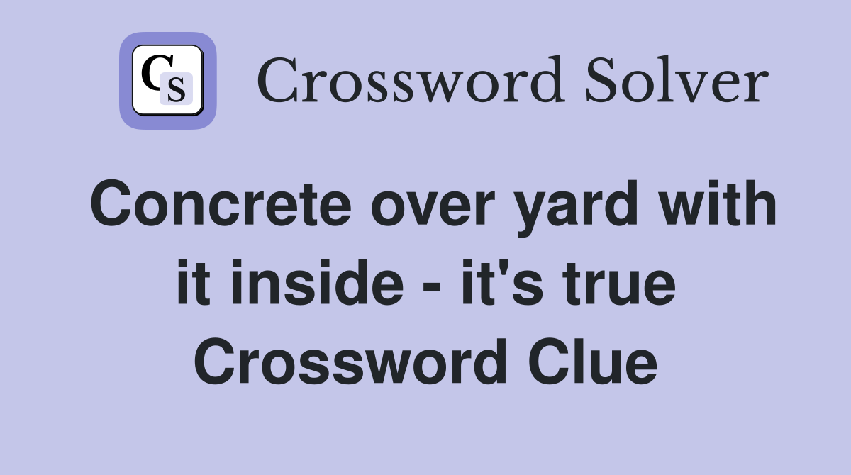 Concrete over yard with it inside - it's true Crossword Clue