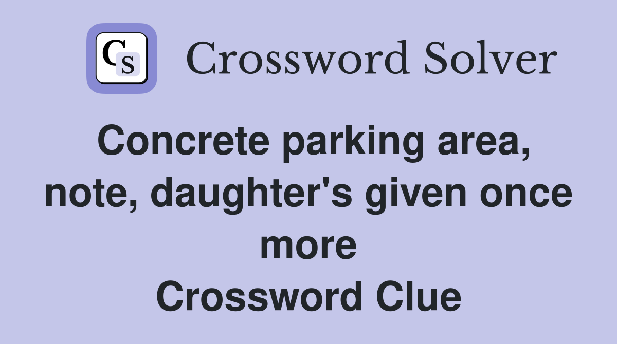 Concrete parking area, note, daughter's given once more Crossword Clue
