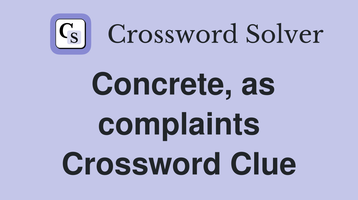 Concrete, as complaints Crossword Clue
