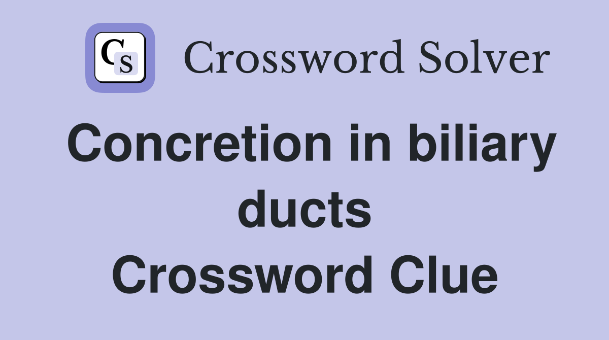 Concretion in biliary ducts Crossword Clue