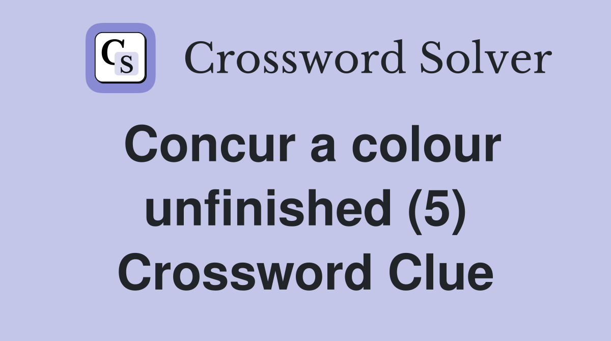 Concur a colour unfinished (5) Crossword Clue