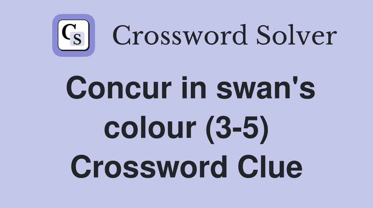Concur in swan's colour (3-5) Crossword Clue