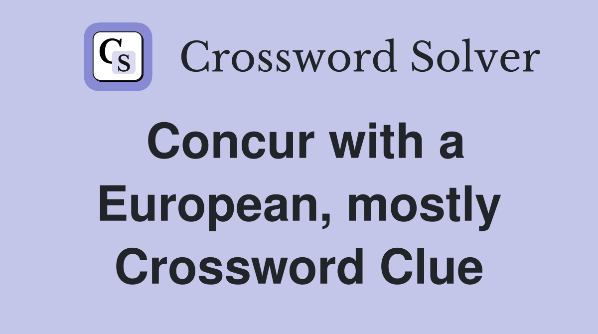 Concur with a European, mostly Crossword Clue