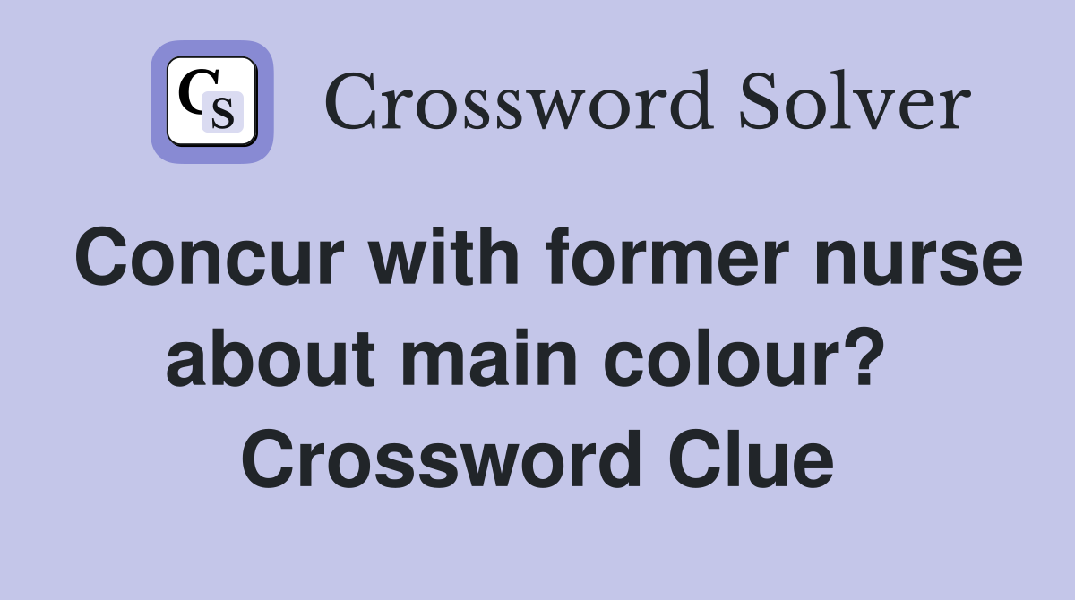 Concur with former nurse about main colour?  Crossword Clue