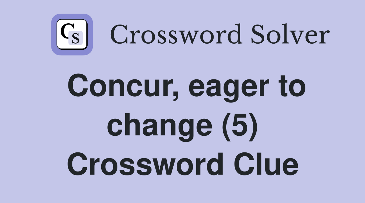 Concur, eager to change (5) Crossword Clue