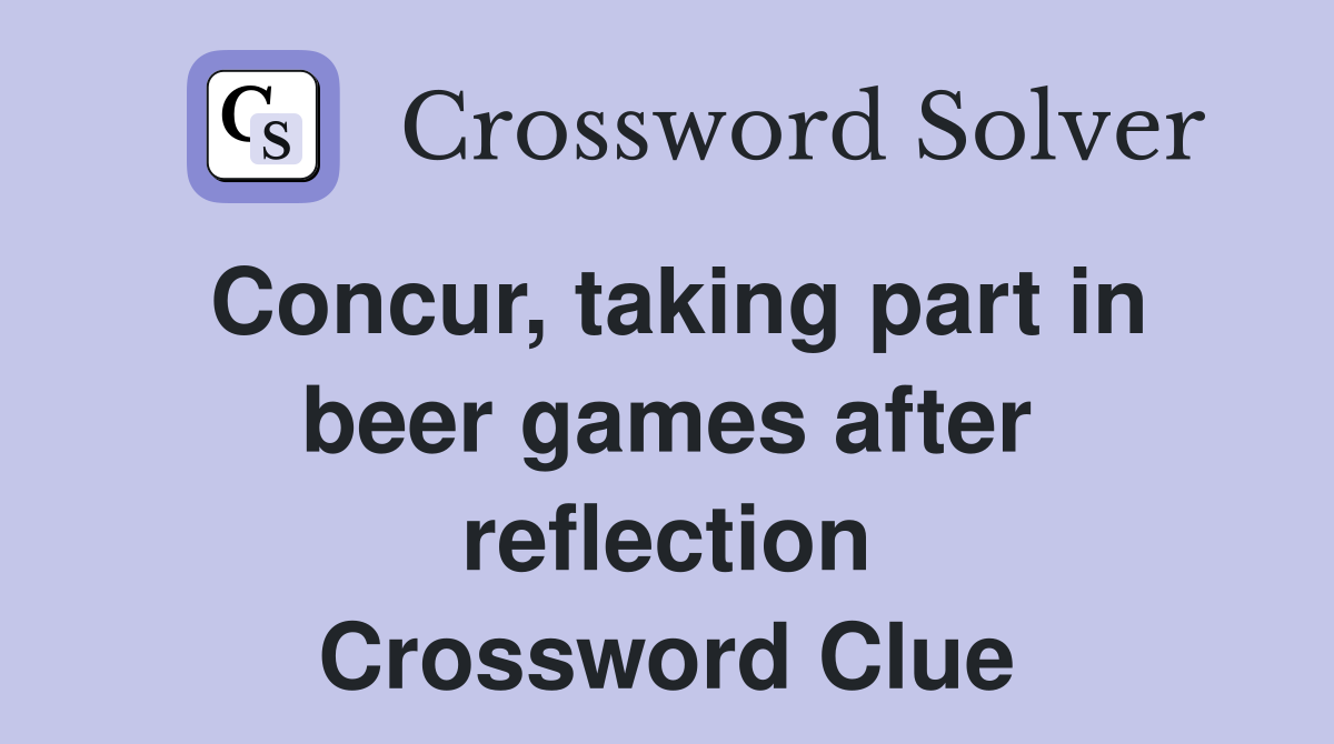 Concur, taking part in beer games after reflection Crossword Clue