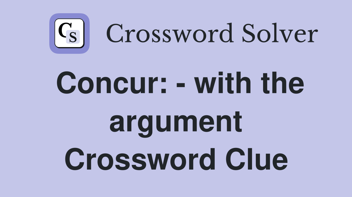 Concur: - with the argument Crossword Clue