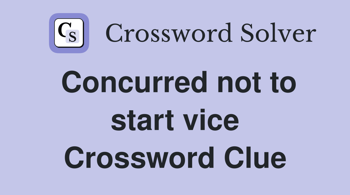 Concurred not to start vice Crossword Clue
