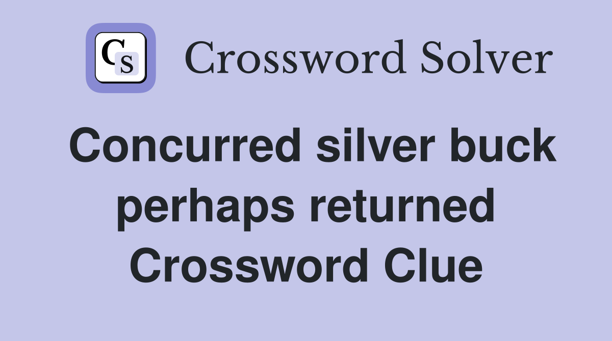 Concurred silver buck perhaps returned Crossword Clue