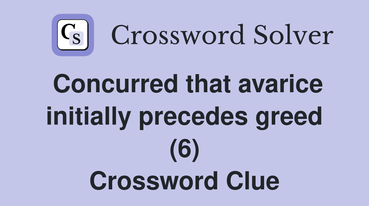 Concurred that avarice initially precedes greed (6) Crossword Clue