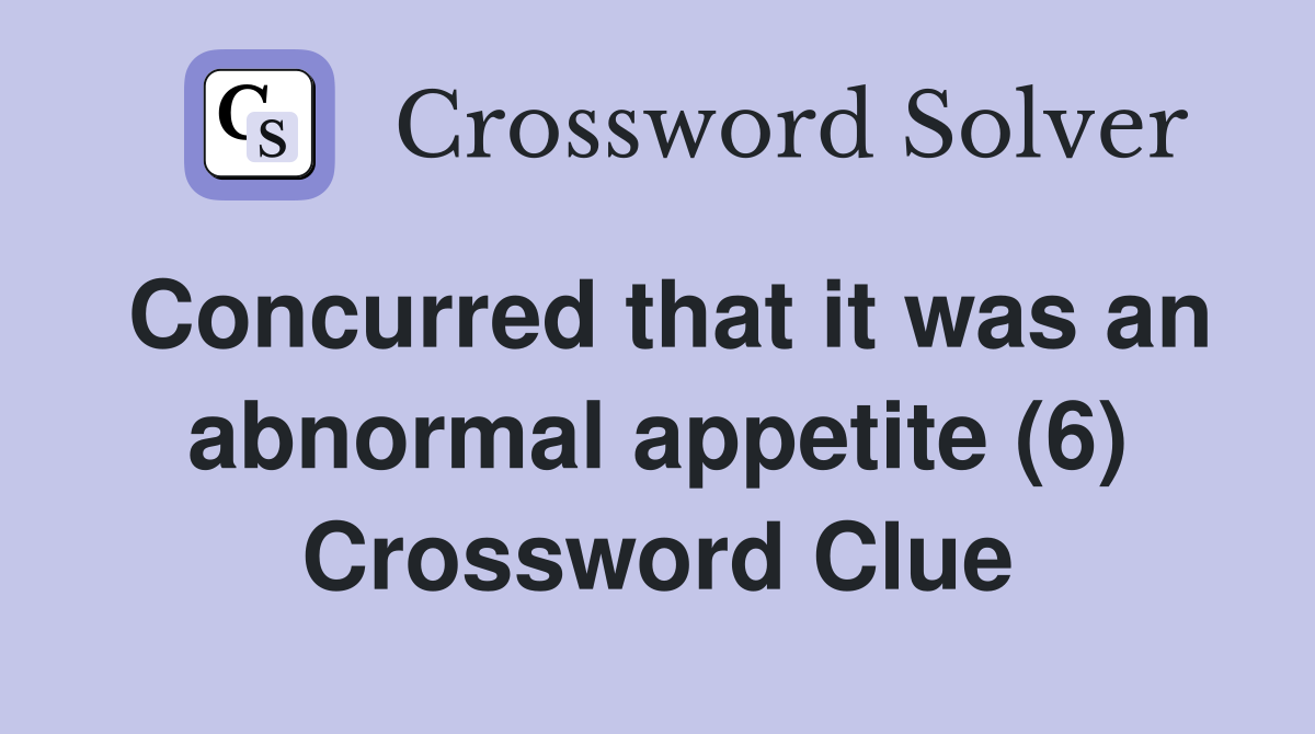 Concurred that it was an abnormal appetite (6) Crossword Clue