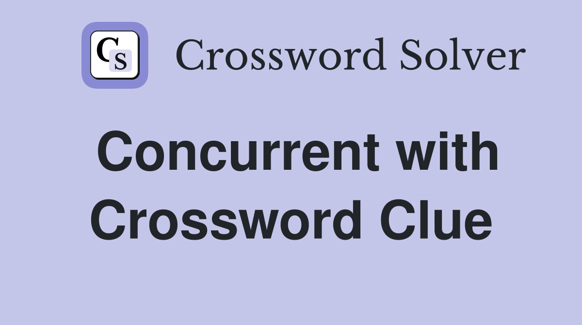 Concurrent with Crossword Clue