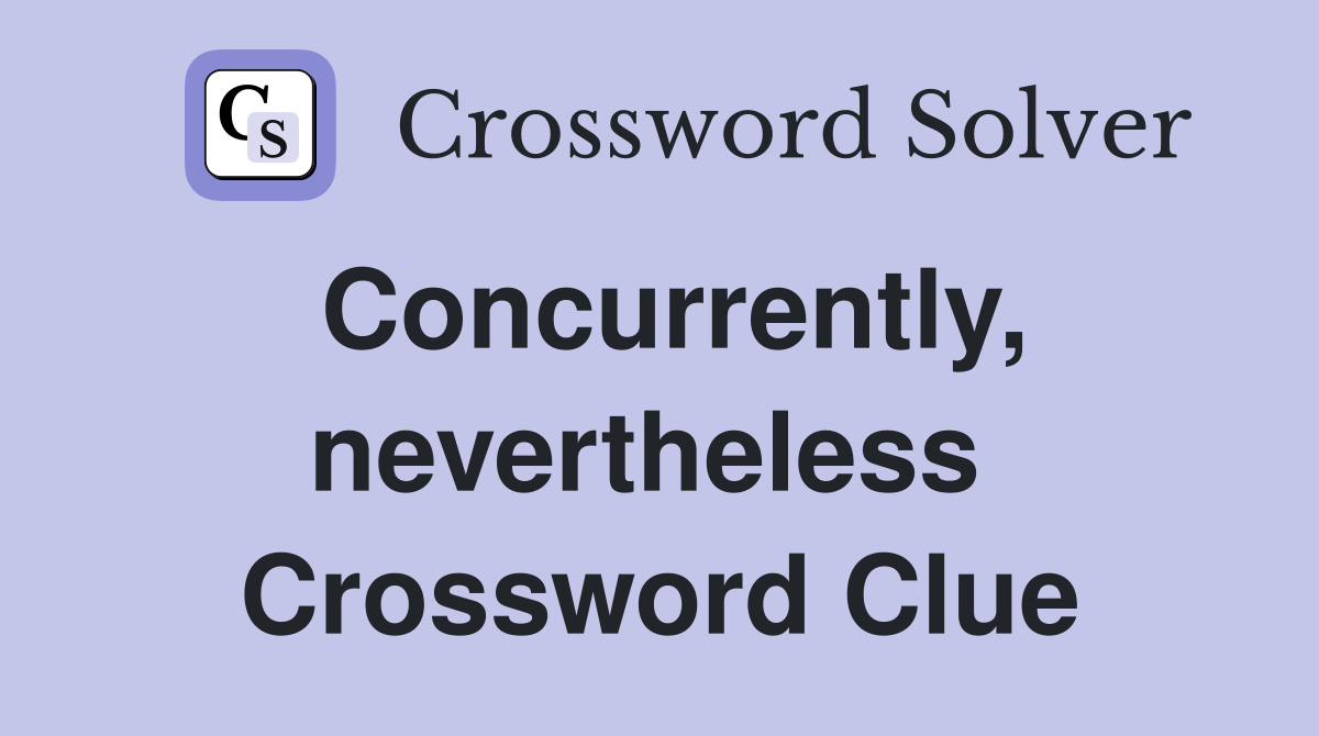 Concurrently, nevertheless  Crossword Clue