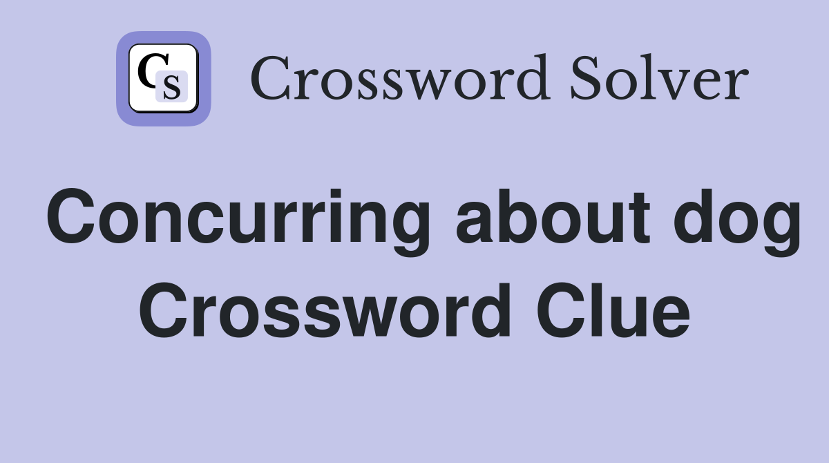 Concurring about dog Crossword Clue