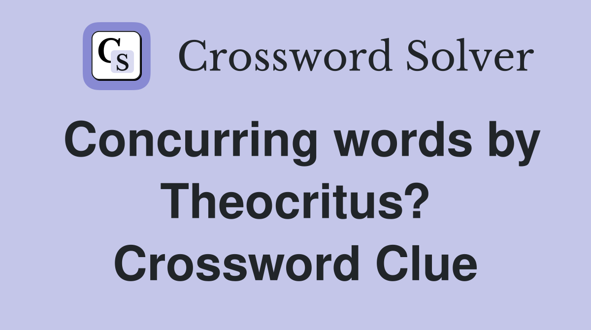 Concurring words by Theocritus? Crossword Clue