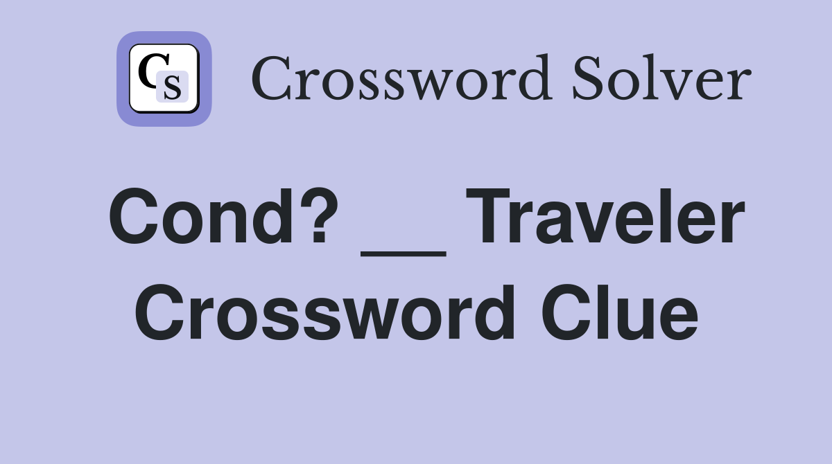 Cond? __ Traveler Crossword Clue