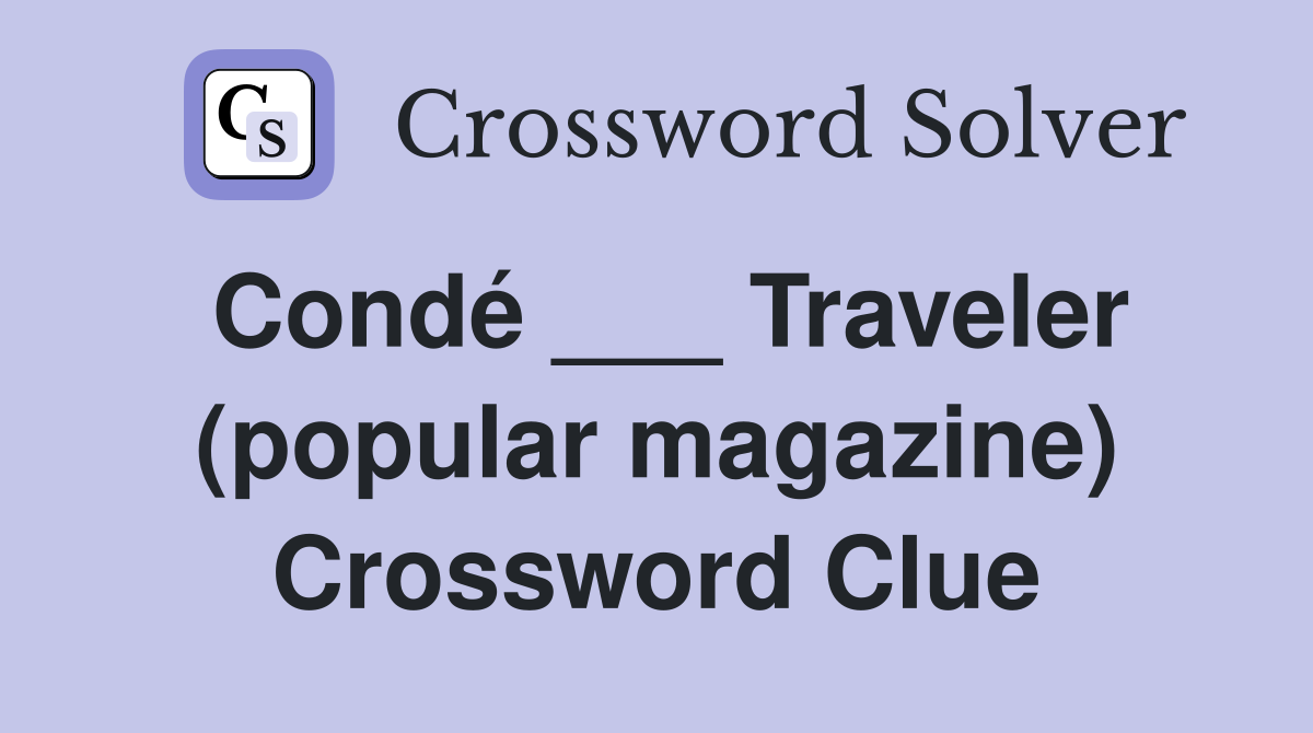 Condé ___ Traveler (popular magazine) Crossword Clue