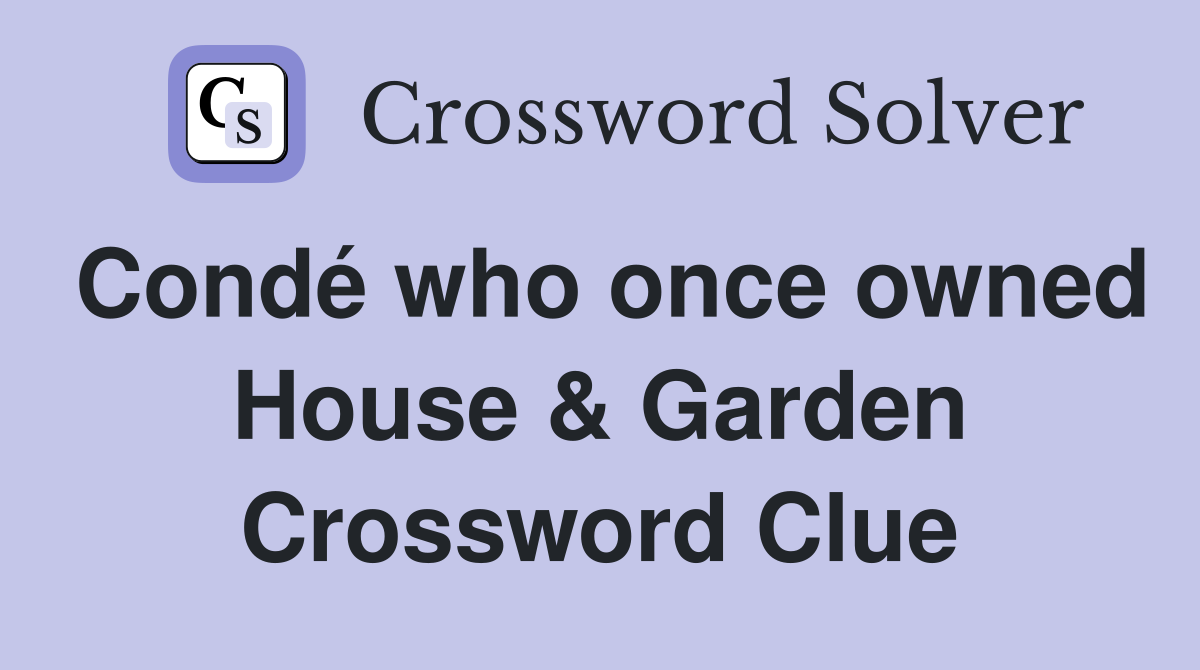 Condé who once owned House & Garden Crossword Clue