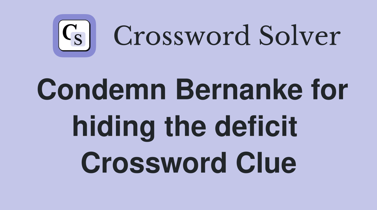 Condemn Bernanke for hiding the deficit  Crossword Clue