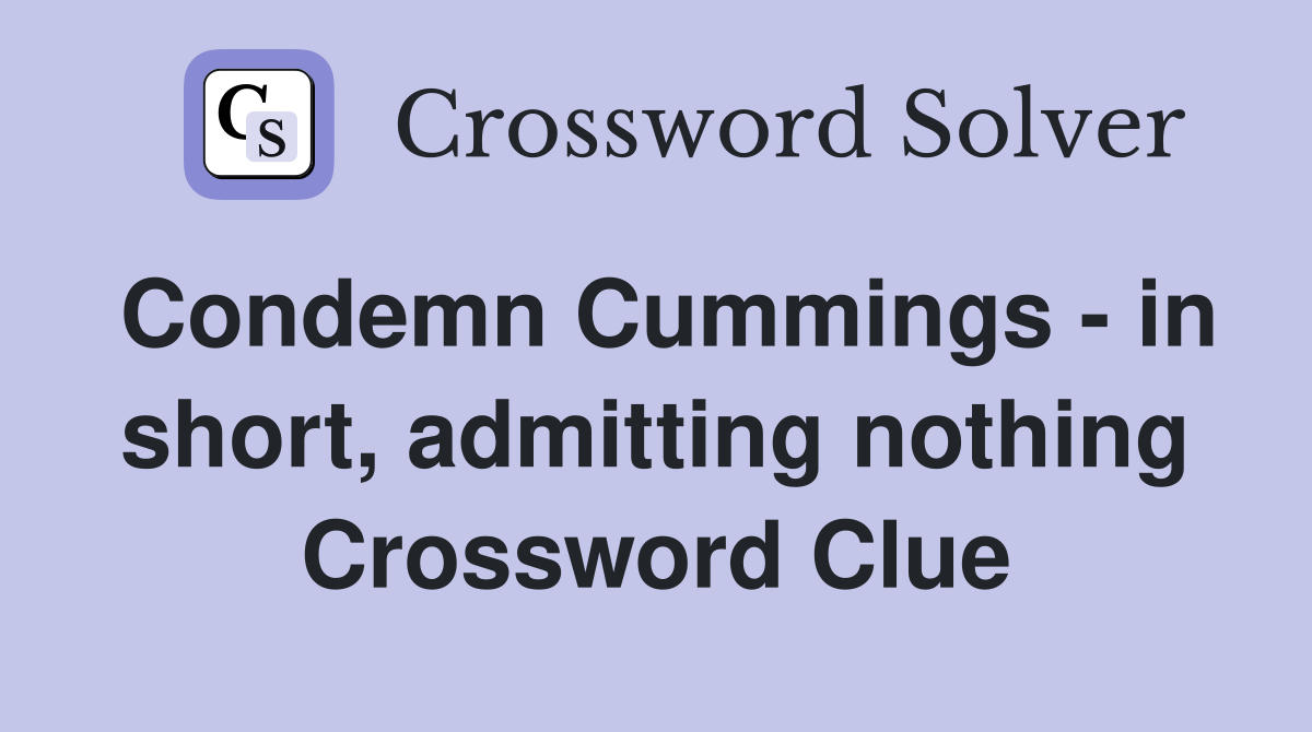 Condemn Cummings - in short, admitting nothing Crossword Clue