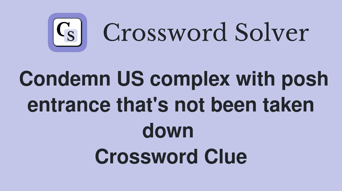 Condemn US complex with posh entrance that's not been taken down  Crossword Clue